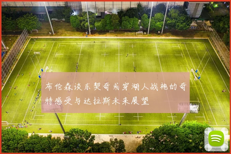 布伦森谈东契奇或穿湖人战袍的奇特感受与达拉斯未来展望
