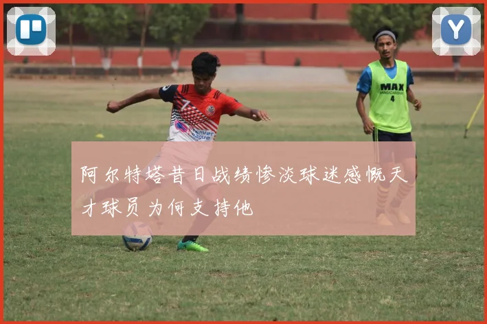 阿尔特塔昔日战绩惨淡球迷感慨天才球员为何支持他