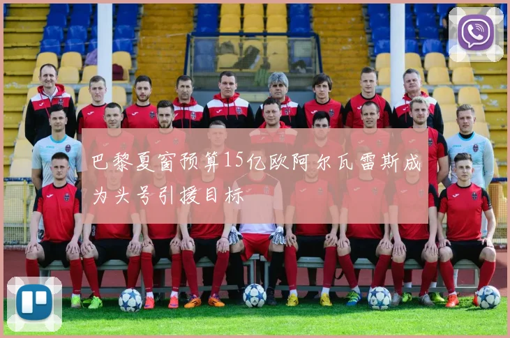 巴黎夏窗预算15亿欧阿尔瓦雷斯成为头号引援目标