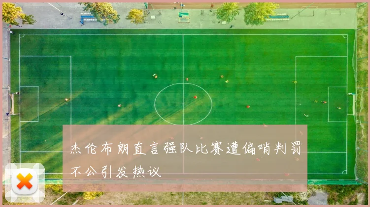 杰伦布朗直言强队比赛遭偏哨判罚不公引发热议