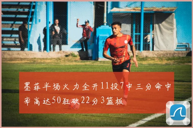 墨菲半场火力全开11投7中三分命中率高达50狂砍22分3篮板