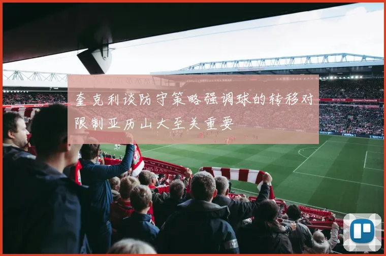 奎克利谈防守策略强调球的转移对限制亚历山大至关重要