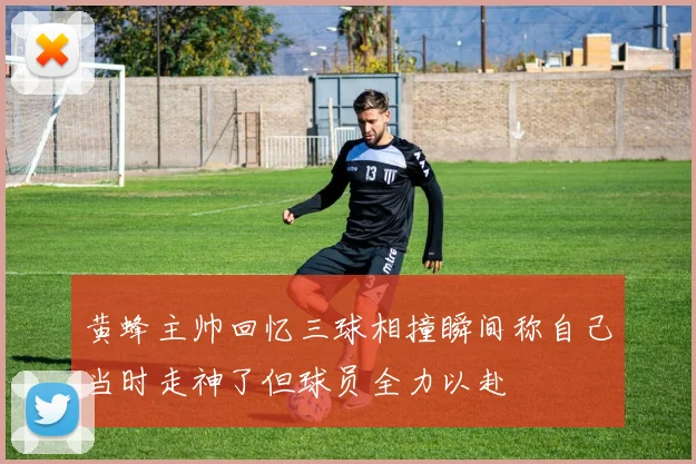 黄蜂主帅回忆三球相撞瞬间称自己当时走神了但球员全力以赴