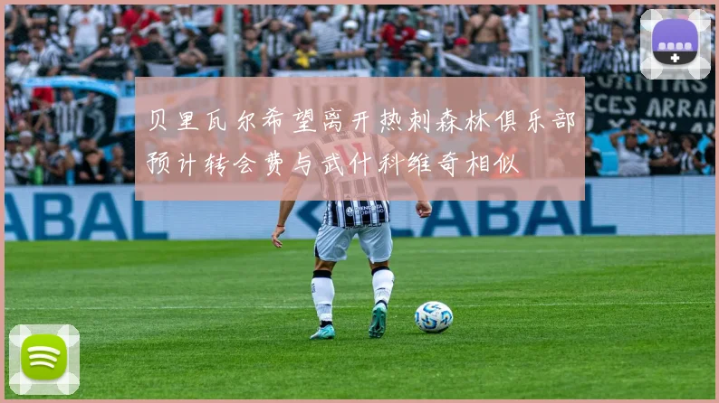 贝里瓦尔希望离开热刺森林俱乐部预计转会费与武什科维奇相似