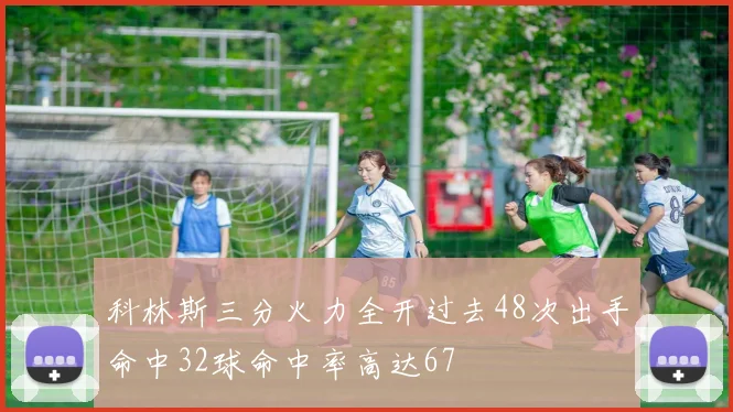 科林斯三分火力全开过去48次出手命中32球命中率高达67