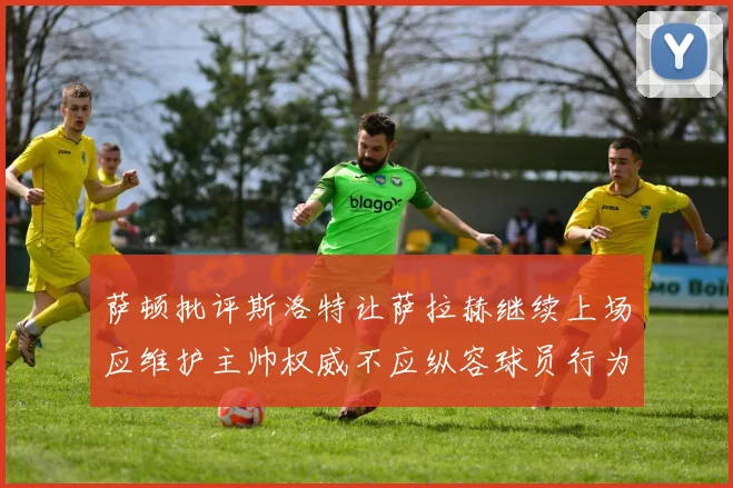 萨顿批评斯洛特让萨拉赫继续上场应维护主帅权威不应纵容球员行为