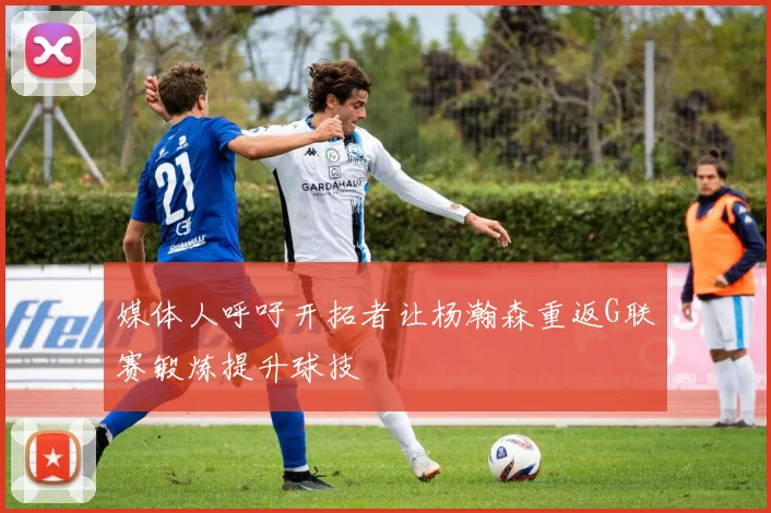 媒体人呼吁开拓者让杨瀚森重返G联赛锻炼提升球技