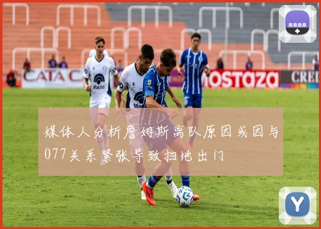 媒体人分析詹姆斯离队原因或因与077关系紧张导致扫地出门