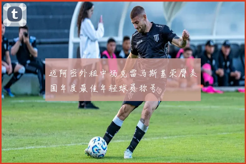 迈阿密外租中场克雷马斯基荣膺美国年度最佳年轻球员称号